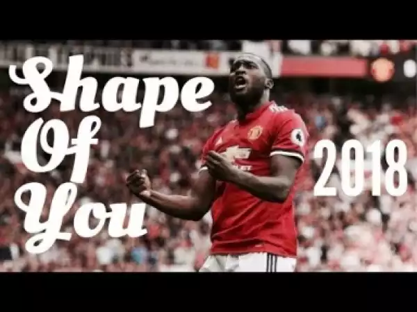 Video: Lukaku ?? Shape Of You • Skills & Goals • 2018 HD